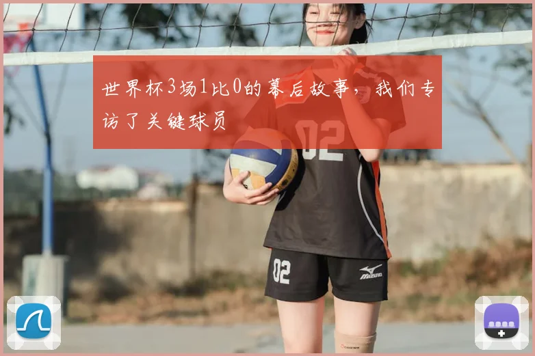 世界杯3场1比0的幕后故事，我们专访了关键球员