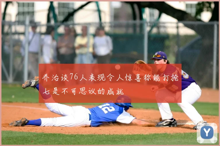乔治谈76人表现令人惊喜称能打抢七是不可思议的成就