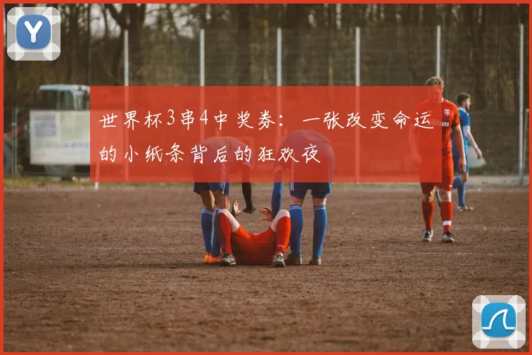 世界杯3串4中奖券：一张改变命运的小纸条背后的狂欢夜