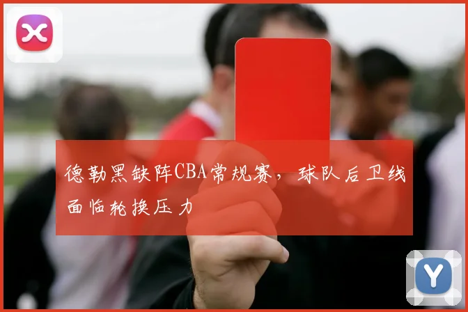德勒黑缺阵CBA常规赛，球队后卫线面临轮换压力