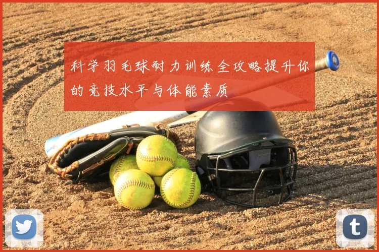 科学羽毛球耐力训练全攻略提升你的竞技水平与体能素质