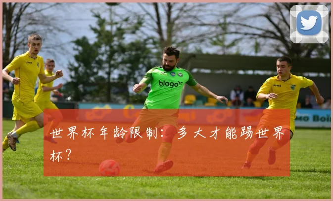 世界杯年龄限制：多大才能踢世界杯？