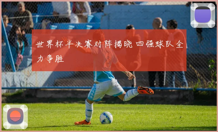 世界杯半决赛对阵揭晓 四强球队全力争胜