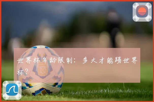 世界杯年龄限制：多大才能踢世界杯？