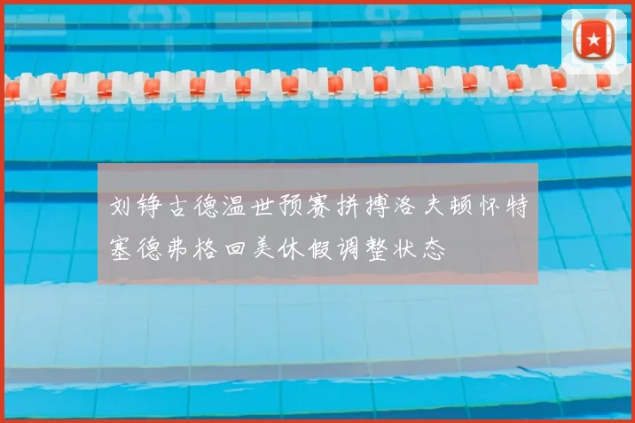 刘铮古德温世预赛拼搏洛夫顿怀特塞德弗格回美休假调整状态