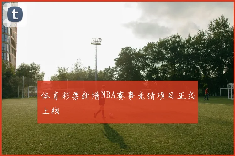 体育彩票新增NBA赛事竞猜项目正式上线
