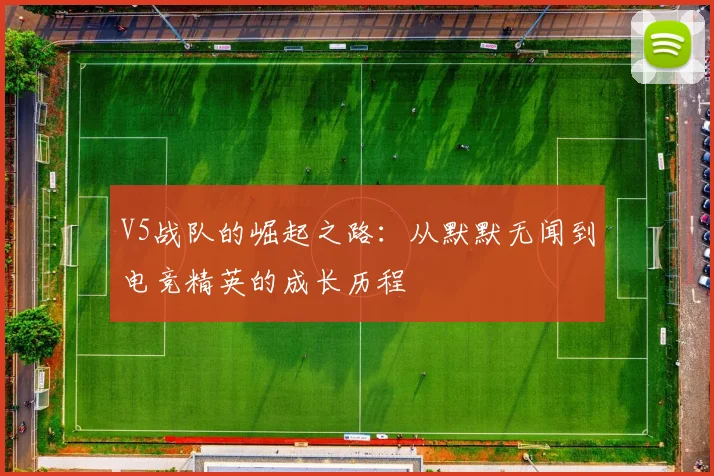 V5战队的崛起之路:从默默无闻到电竞精英的成长历程