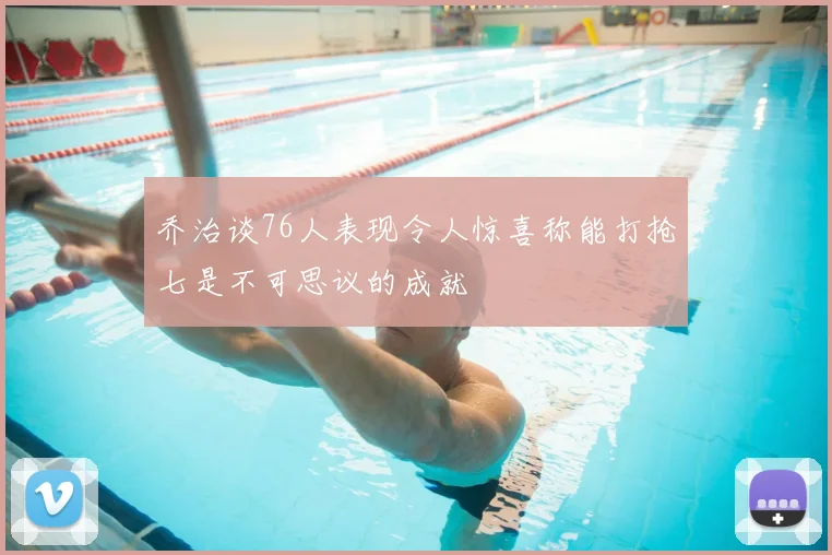 乔治谈76人表现令人惊喜称能打抢七是不可思议的成就