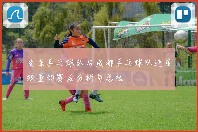 南京乒乓球队与成都乒乓球队速度较量的赛后分析与总结