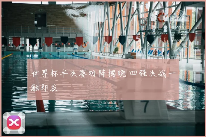 世界杯半决赛对阵揭晓 四强决战一触即发