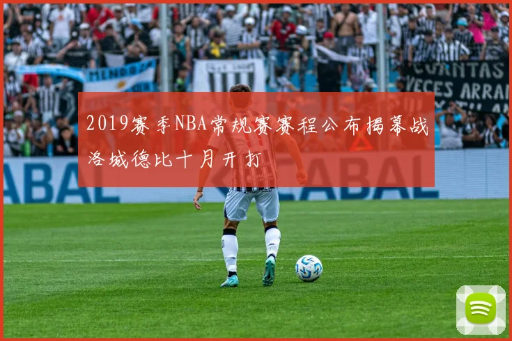 2019赛季NBA常规赛赛程公布揭幕战洛城德比十月开打