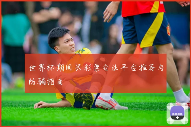 世界杯期间买彩票合法平台推荐与防骗指南