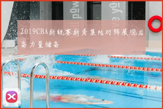 2019CBA新锐赛新秀集结对阵展现后备力量储备