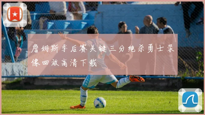 詹姆斯季后赛关键三分绝杀勇士录像回放高清下载