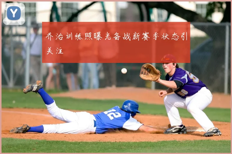 乔治训练照曝光备战新赛季状态引关注
