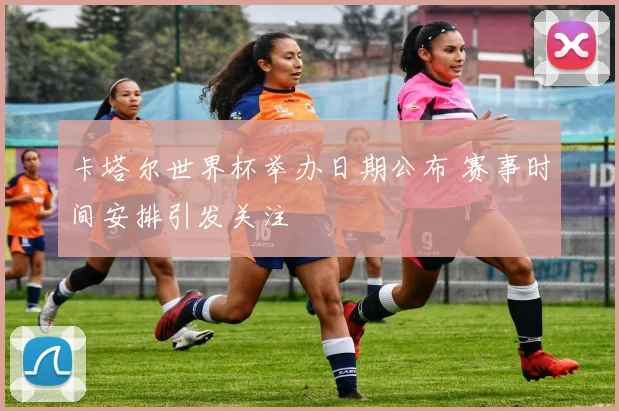 卡塔尔世界杯举办日期公布 赛事时间安排引发关注