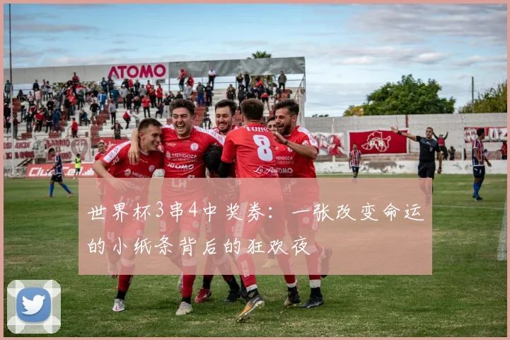 世界杯3串4中奖券：一张改变命运的小纸条背后的狂欢夜