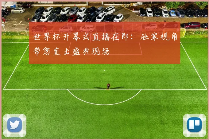 世界杯开幕式直播在即:独家视角带您直击盛典现场