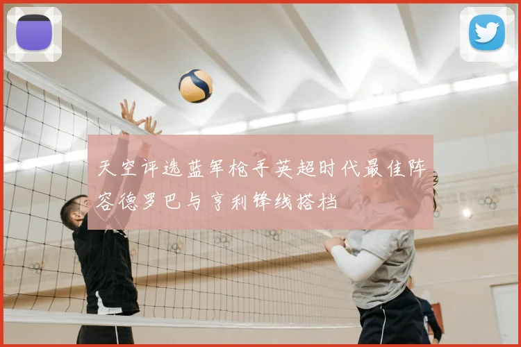 天空评选蓝军枪手英超时代最佳阵容德罗巴与亨利锋线搭档