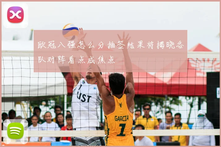 欧冠八强怎么分抽签结果将揭晓各队对阵看点成焦点