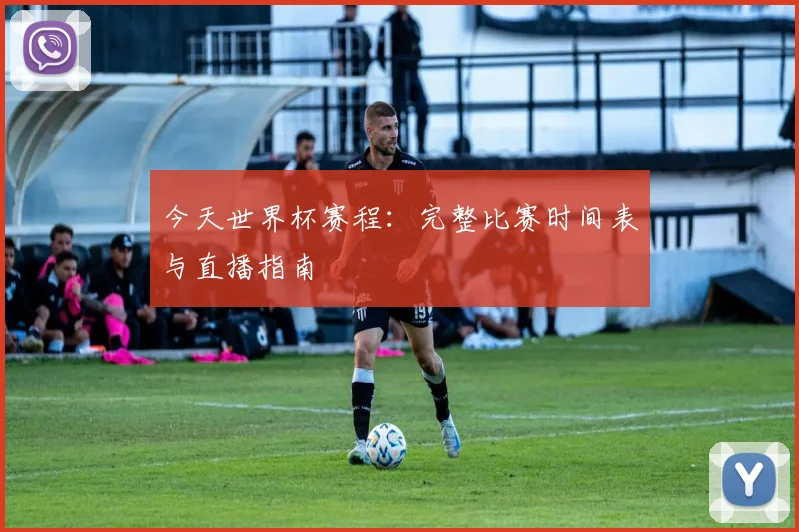 今天世界杯赛程：完整比赛时间表与直播指南