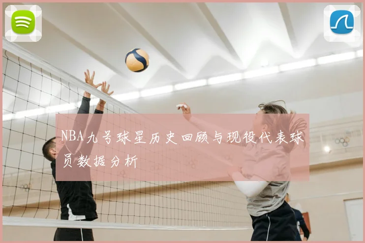 NBA九号球星历史回顾与现役代表球员数据分析