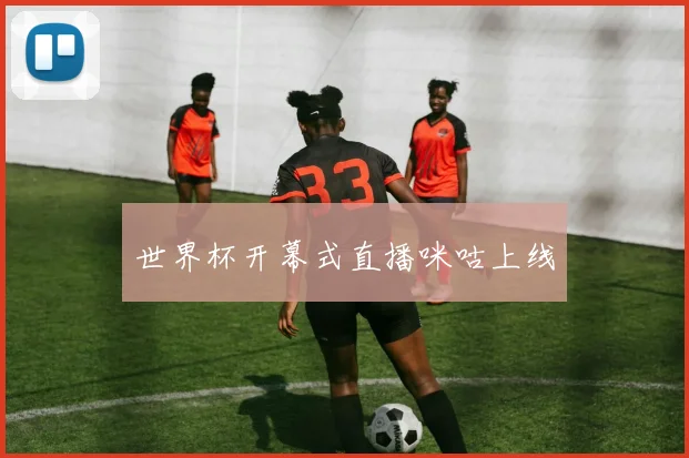 世界杯开幕式直播咪咕上线