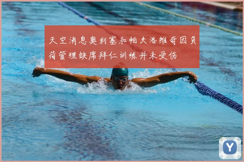 天空消息奥利塞和帕夫洛维奇因负荷管理缺席拜仁训练并未受伤
