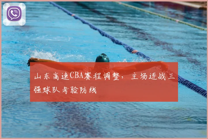 山东高速CBA赛程调整,主场连战三强球队考验防线