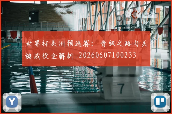 世界杯美洲预选赛：晋级之路与关键战役全解析_20260607100233