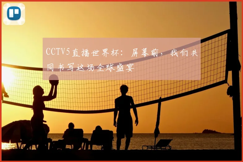 CCTV5直播世界杯：屏幕前，我们共同书写这场全球盛宴