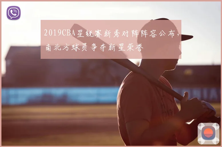 2019CBA星锐赛新秀对阵阵容公布，南北方球员争夺新星荣誉
