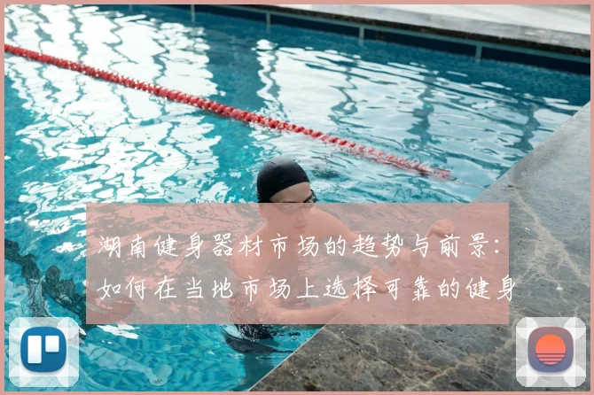 湖南健身器材市场的趋势与前景：如何在当地市场上选择可靠的健身器材供应商？