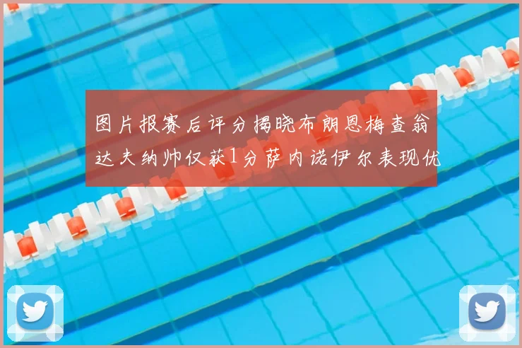 图片报赛后评分揭晓布朗恩梅查翁达夫纳帅仅获1分萨内诺伊尔表现优异获3分