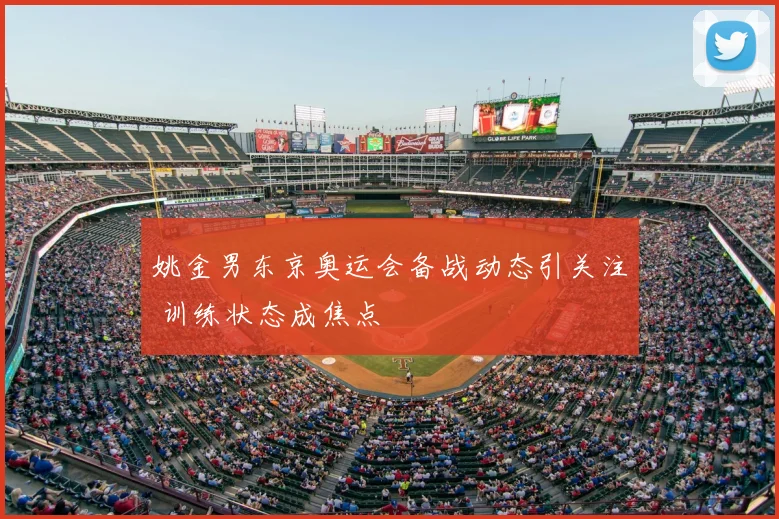姚金男东京奥运会备战动态引关注 训练状态成焦点