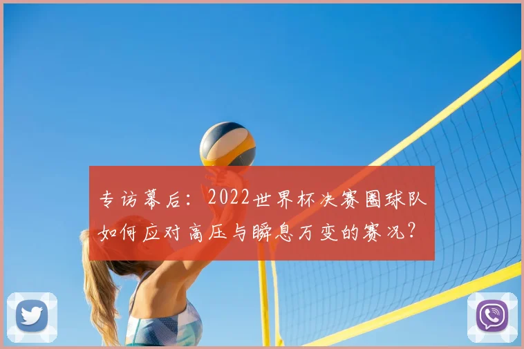 专访幕后:2022世界杯决赛圈球队如何应对高压与瞬息万变的赛况?