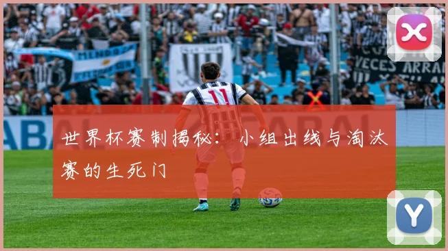 世界杯赛制揭秘:小组出线与淘汰赛的生死门