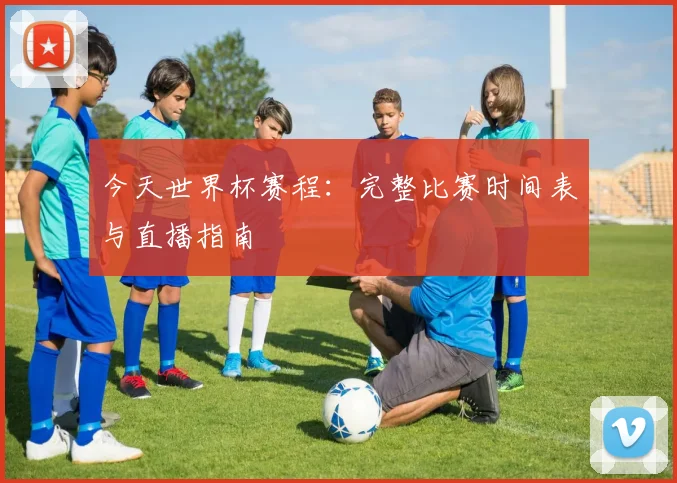 今天世界杯赛程：完整比赛时间表与直播指南