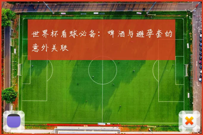 世界杯看球必备:啤酒与避孕套的意外关联