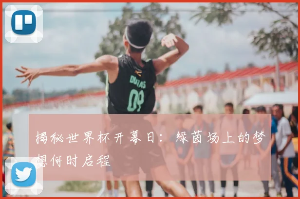 揭秘世界杯开幕日：绿茵场上的梦想何时启程