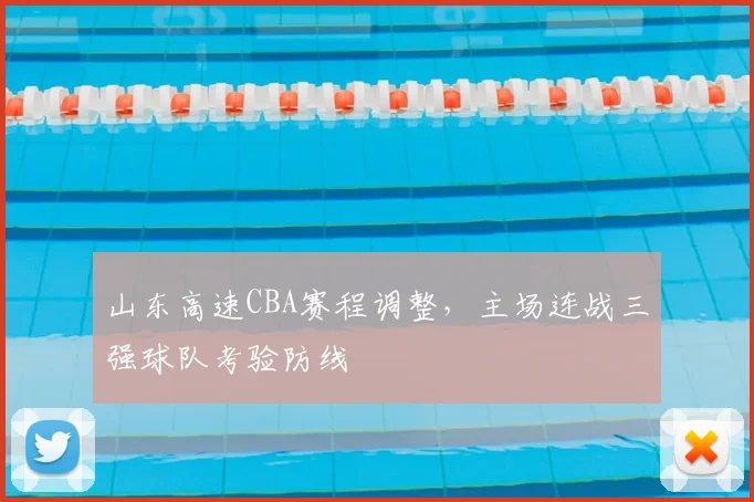 山东高速CBA赛程调整，主场连战三强球队考验防线