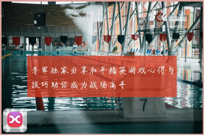 李军独家分享和平精英游戏心得与技巧助你成为战场高手