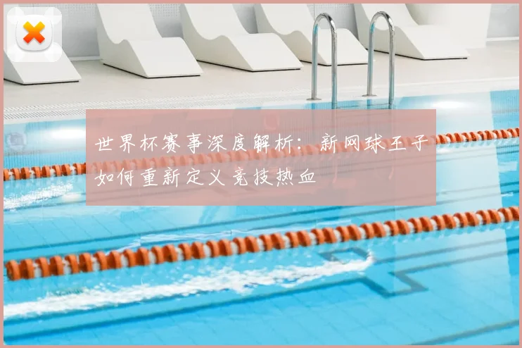 世界杯赛事深度解析：新网球王子如何重新定义竞技热血