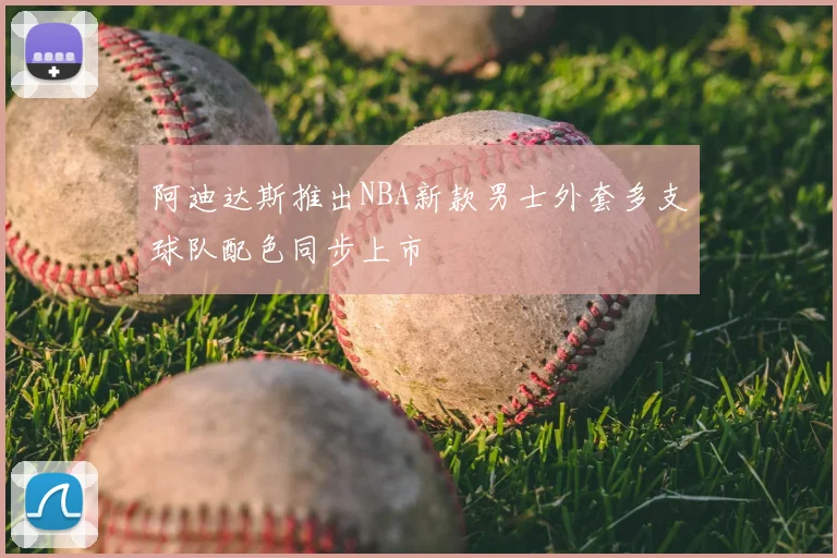 阿迪达斯推出NBA新款男士外套多支球队配色同步上市