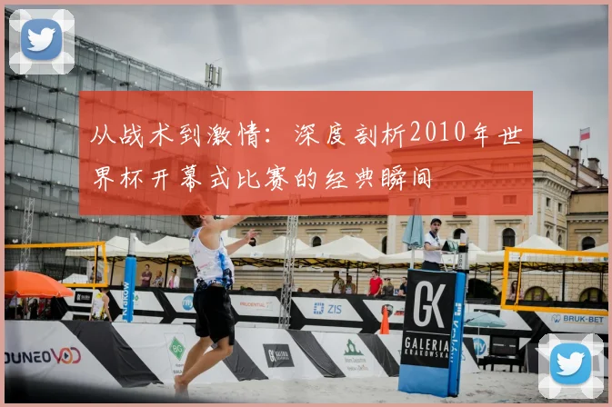 从战术到激情：深度剖析2010年世界杯开幕式比赛的经典瞬间