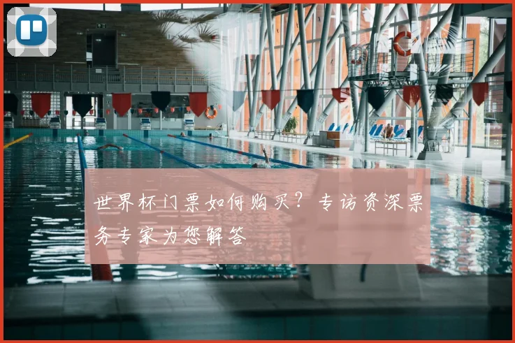 世界杯门票如何购买？专访资深票务专家为您解答