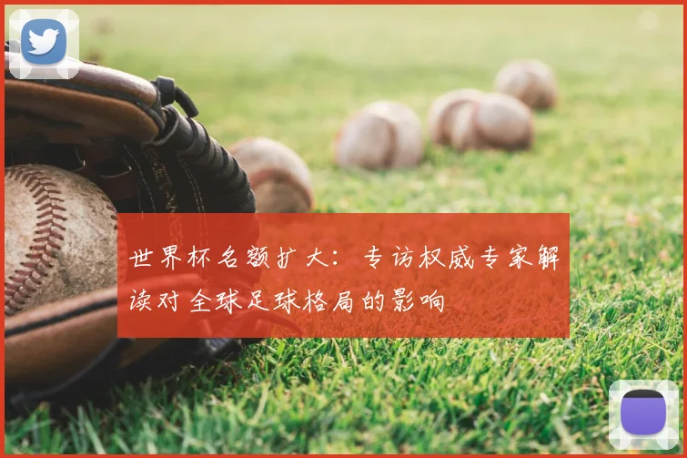 世界杯名额扩大:专访权威专家解读对全球足球格局的影响