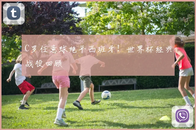 C罗任意球绝平西班牙！世界杯经典战役回顾