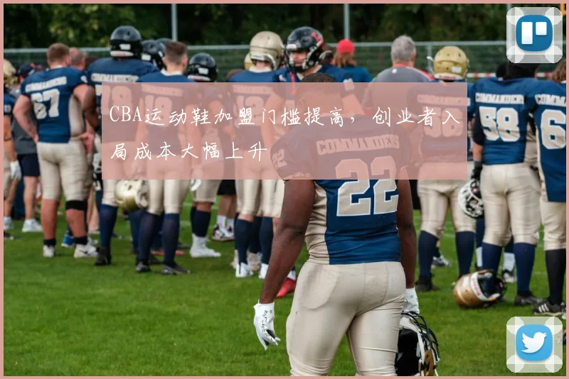 CBA运动鞋加盟门槛提高,创业者入局成本大幅上升