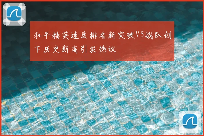 和平精英速度排名新突破V5战队创下历史新高引发热议